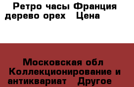 Ретро часы Франция дерево орех › Цена ­ 30 000 - Московская обл. Коллекционирование и антиквариат » Другое   